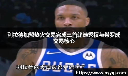 利拉德加盟热火交易完成三首轮选秀权与希罗成交易核心